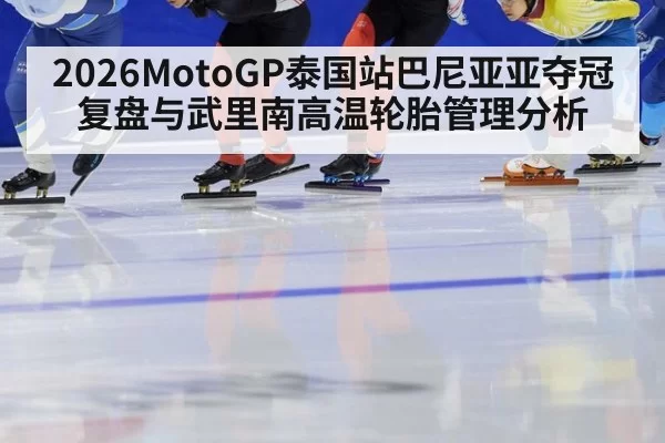 2026MotoGP泰国站巴尼亚亚夺冠复盘与武里南高温轮胎管理分析